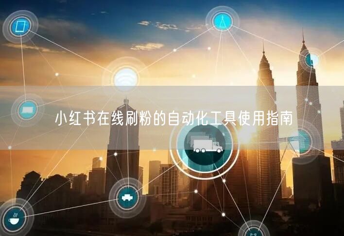 小红书在线刷粉的自动化工具使用指南