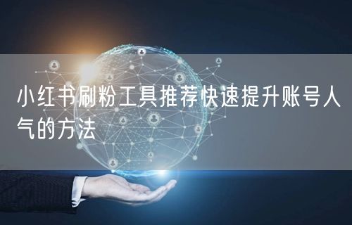 小红书刷粉工具推荐快速提升账号人气的方法