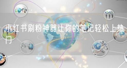 小红书刷粉神器让你的笔记轻松上热门