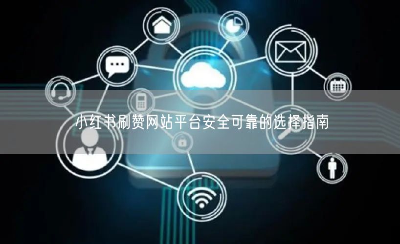 小红书刷赞网站平台安全可靠的选择指南