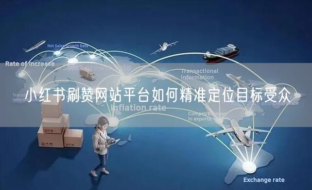 小红书刷赞网站平台如何精准定位目标受众