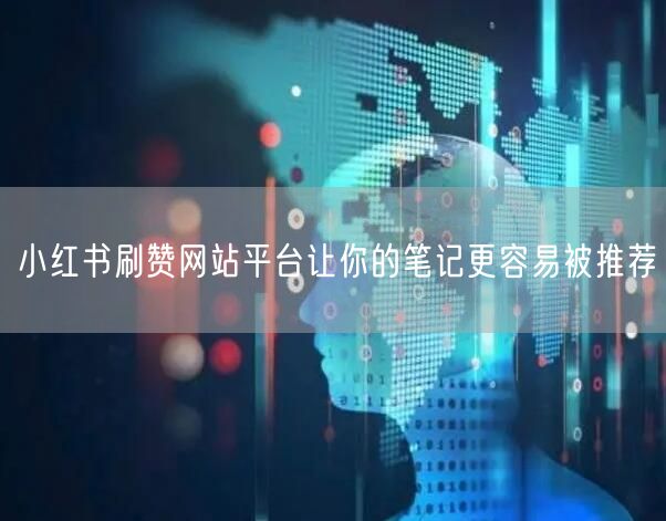 小红书刷赞网站平台让你的笔记更容易被推荐