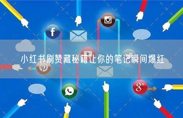 小红书刷赞藏秘籍让你的笔记瞬间爆红
