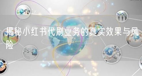 揭秘小红书代刷业务的真实效果与风险