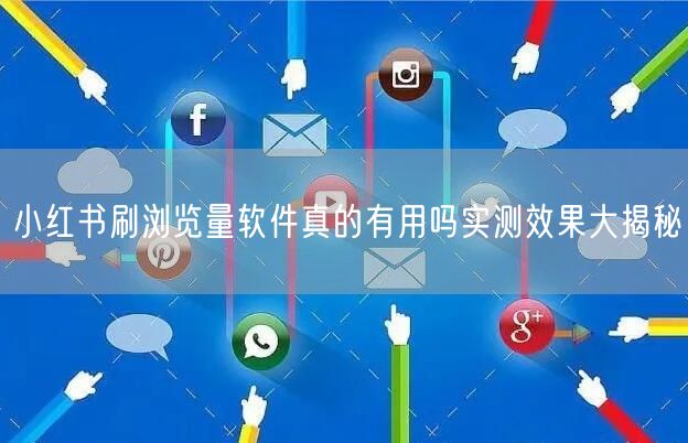 小红书刷浏览量软件真的有用吗实测效果大揭秘