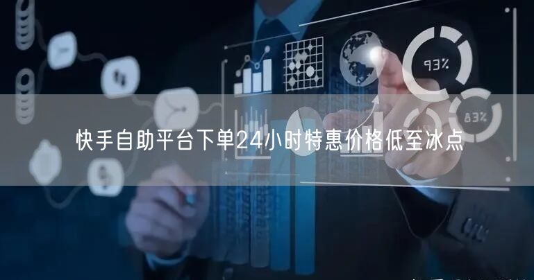 快手自助平台下单24小时特惠价格低至冰点