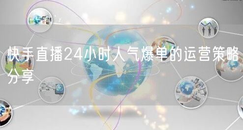 快手直播24小时人气爆单的运营策略分享