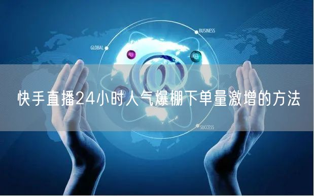 快手直播24小时人气爆棚下单量激增的方法