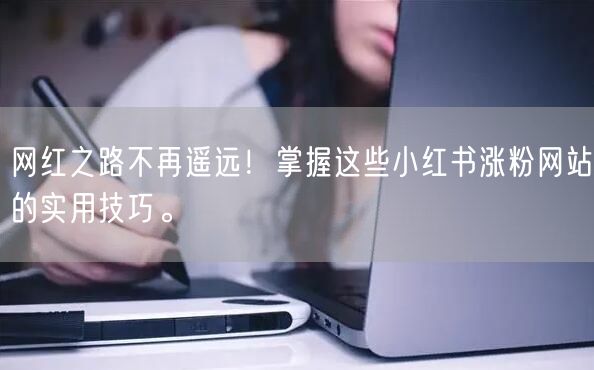 网红之路不再遥远！掌握这些小红书涨粉网站的实用技巧。