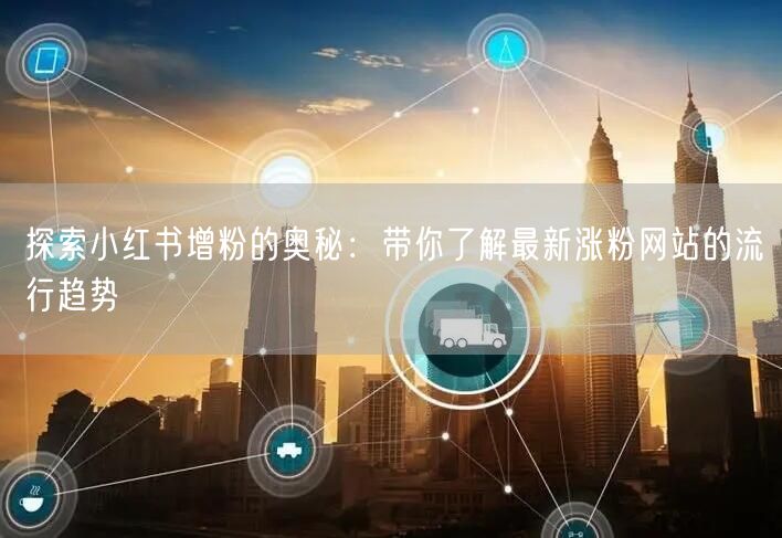探索小红书增粉的奥秘：带你了解最新涨粉网站的流行趋势