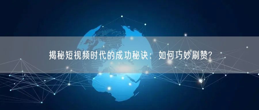 揭秘短视频时代的成功秘诀：如何巧妙刷赞?
