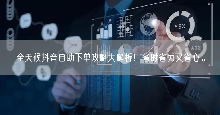 全天候抖音自助下单攻略大解析!省时省力又省心。