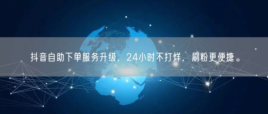 抖音自助下单服务升级,24小时不打烊,刷粉更便捷。