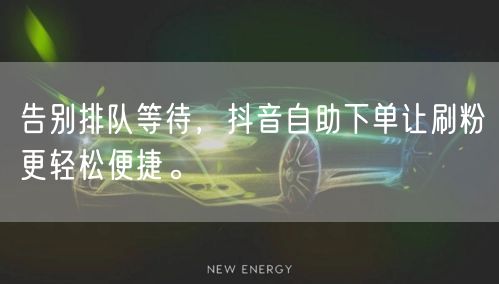 告别排队等待，抖音自助下单让刷粉更轻松便捷。