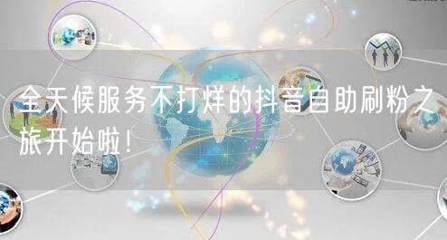 全天候服务不打烊的抖音自助刷粉之旅开始啦！
