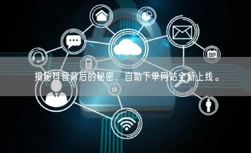 揭秘抖音背后的秘密，自助下单网站全新上线。