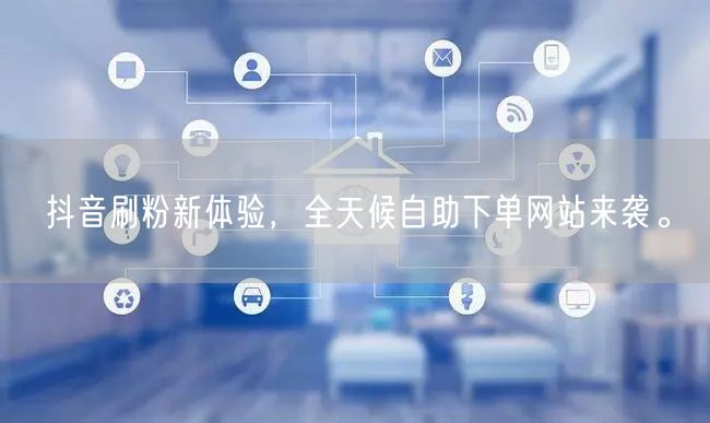 抖音刷粉新体验，全天候自助下单网站来袭。