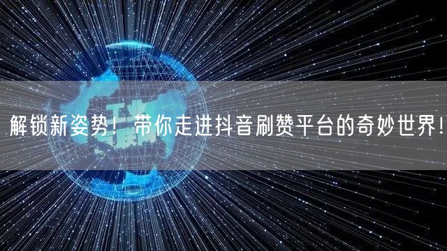 解锁新姿势！带你走进抖音刷赞平台的奇妙世界！