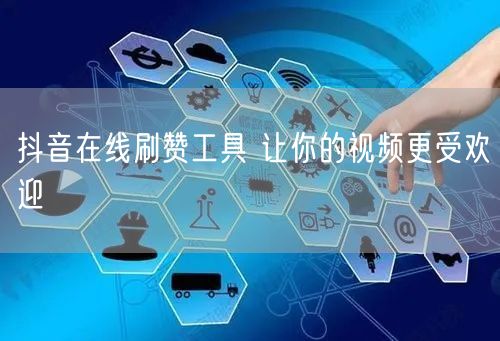 抖音在线刷赞工具 让你的视频更受欢迎