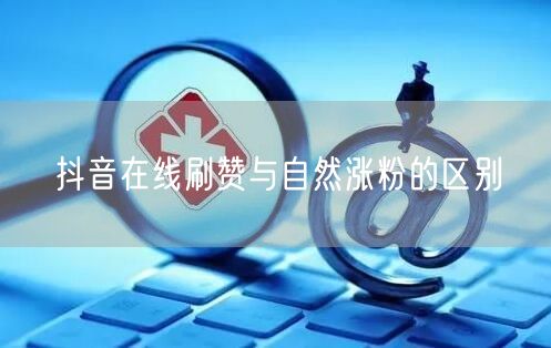 抖音在线刷赞与自然涨粉的区别