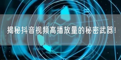 揭秘抖音视频高播放量的秘密武器！