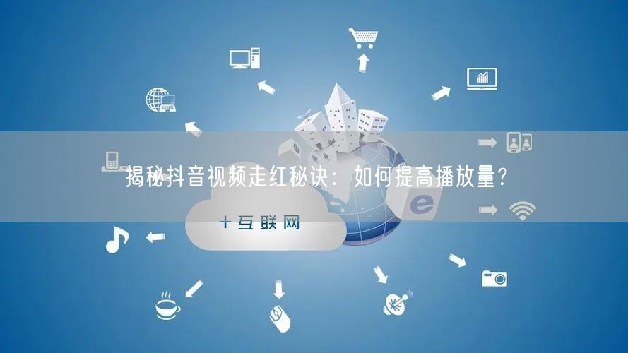揭秘抖音视频走红秘诀：如何提高播放量？