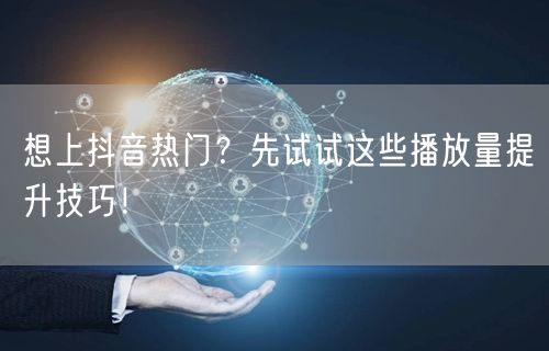 想上抖音热门？先试试这些播放量提升技巧！