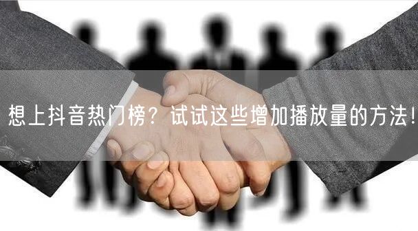 想上抖音热门榜？试试这些增加播放量的方法！