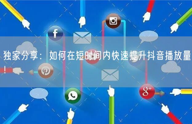 独家分享：如何在短时间内快速提升抖音播放量！