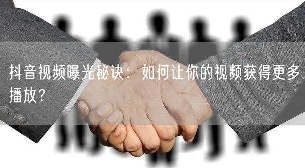抖音视频曝光秘诀：如何让你的视频获得更多播放？