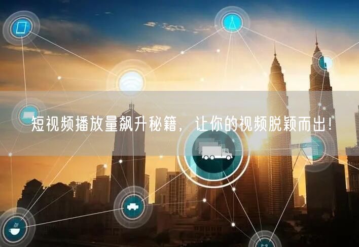 短视频播放量飙升秘籍，让你的视频脱颖而出！