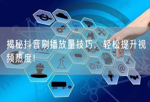 揭秘抖音刷播放量技巧，轻松提升视频热度！