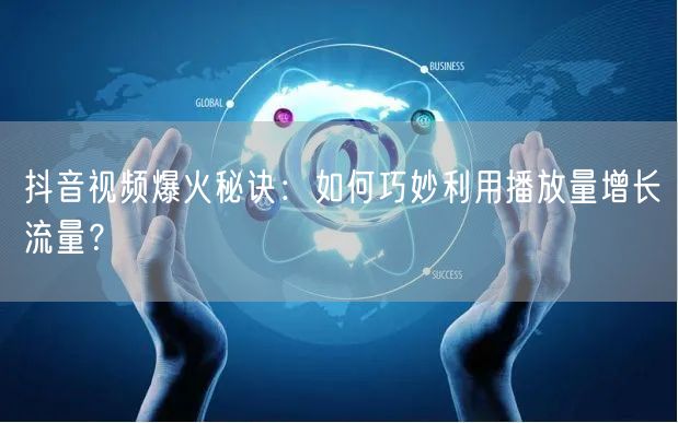 抖音视频爆火秘诀：如何巧妙利用播放量增长流量？