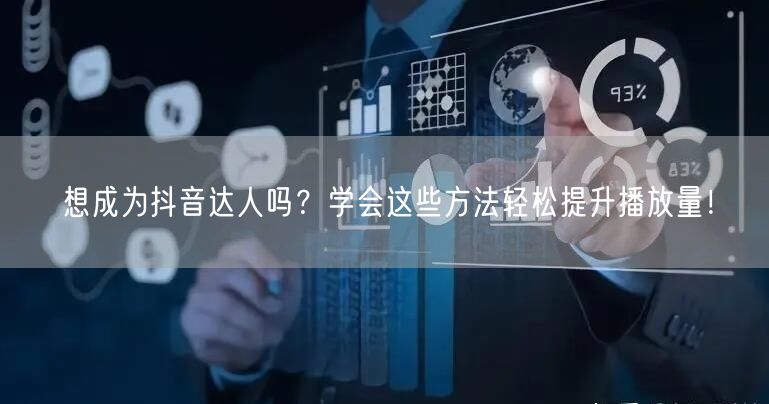 想成为抖音达人吗？学会这些方法轻松提升播放量！