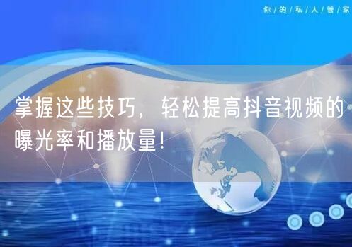 掌握这些技巧，轻松提高抖音视频的曝光率和播放量！