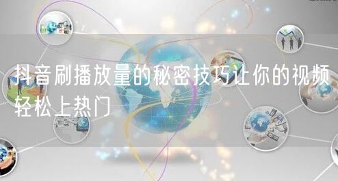 抖音刷播放量的秘密技巧让你的视频轻松上热门