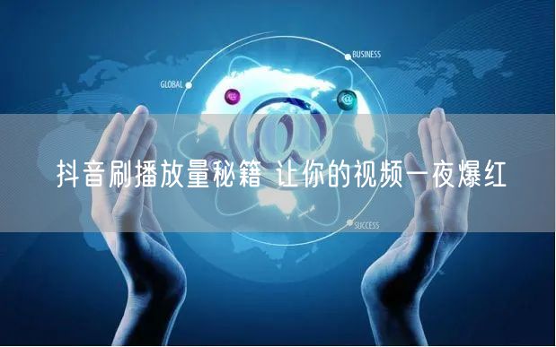 抖音刷播放量秘籍 让你的视频一夜爆红