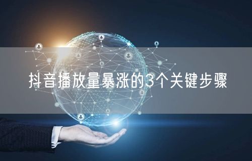 抖音播放量暴涨的3个关键步骤