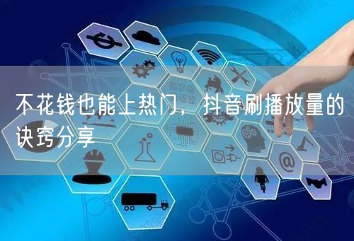不花钱也能上热门，抖音刷播放量的诀窍分享