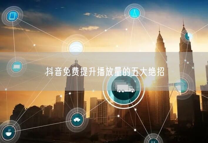 抖音免费提升播放量的五大绝招
