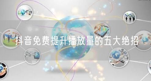 抖音免费提升播放量的五大绝招