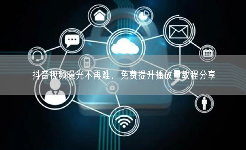 抖音视频曝光不再难，免费提升播放量教程分享