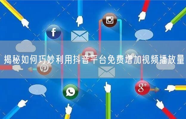 揭秘如何巧妙利用抖音平台免费增加视频播放量