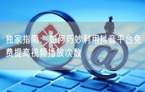 独家指南：如何巧妙利用抖音平台免费提高视频播放次数