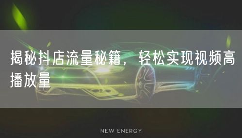 揭秘抖店流量秘籍，轻松实现视频高播放量