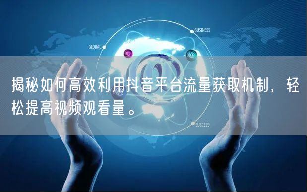 揭秘如何高效利用抖音平台流量获取机制，轻松提高视频观看量。