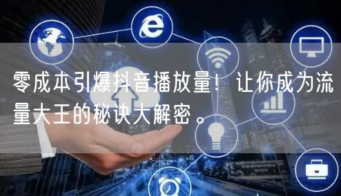 零成本引爆抖音播放量！让你成为流量大王的秘诀大解密。