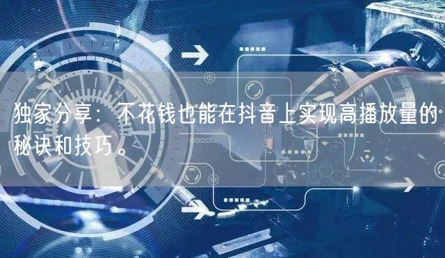 独家分享：不花钱也能在抖音上实现高播放量的秘诀和技巧。