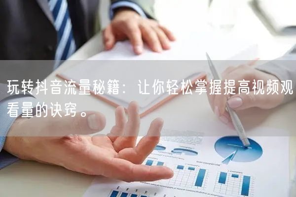 玩转抖音流量秘籍：让你轻松掌握提高视频观看量的诀窍。