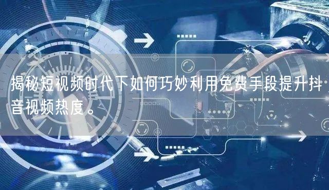 揭秘短视频时代下如何巧妙利用免费手段提升抖音视频热度。